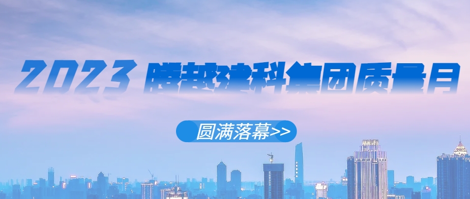 开云网投-开云(中国)建科集团2023年“质量月”系列活动圆满落幕